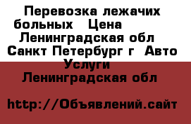 Перевозка лежачих больных › Цена ­ 1 700 - Ленинградская обл., Санкт-Петербург г. Авто » Услуги   . Ленинградская обл.